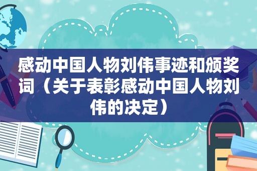 感动中国人物刘伟事迹和颁奖词（关于表彰感动中国人物刘伟的决定）