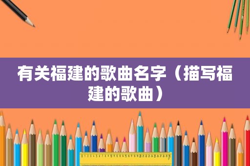 有关福建的歌曲名字（描写福建的歌曲）