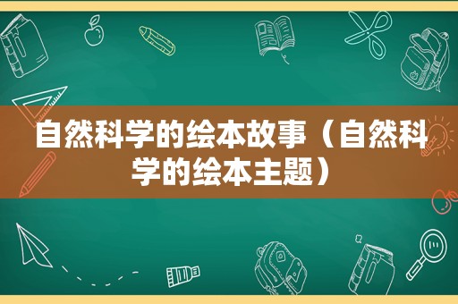 自然科学的绘本故事（自然科学的绘本主题）