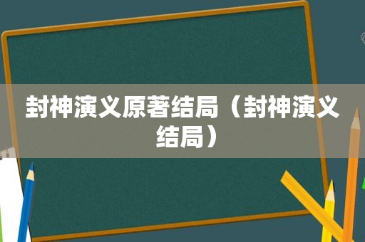 封神演义原著结局（封神演义 结局）