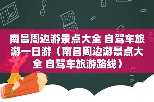 南昌周边游景点大全 自驾车旅游一日游（南昌周边游景点大全 自驾车旅游路线）