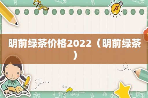 明前绿茶价格2022（明前绿茶）