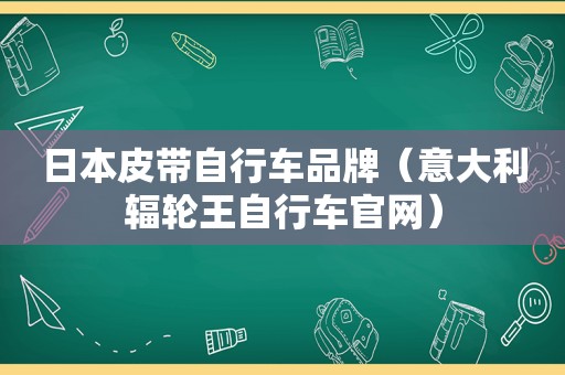 日本皮带自行车品牌（意大利辐轮王自行车官网）