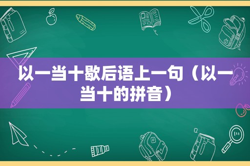 以一当十歇后语上一句（以一当十的拼音）