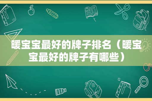 暖宝宝最好的牌子排名（暖宝宝最好的牌子有哪些）