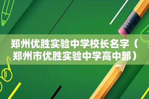 郑州优胜实验中学校长名字（郑州市优胜实验中学高中部）