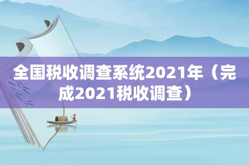 全国税收调查系统2021年（完成2021税收调查）