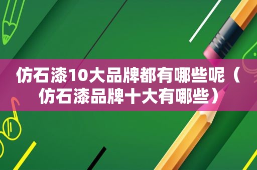 仿石漆10大品牌都有哪些呢（仿石漆品牌十大有哪些）