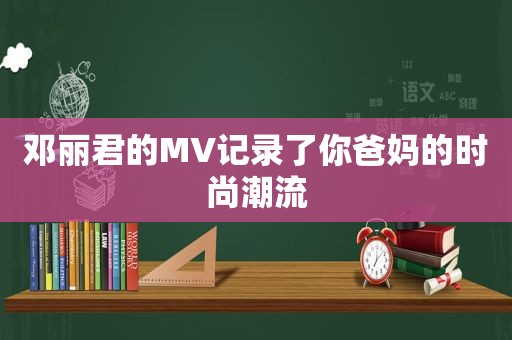 邓丽君的MV记录了你爸妈的时尚潮流