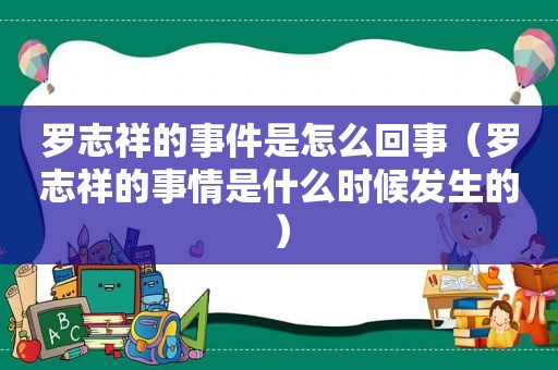 罗志祥的事件是怎么回事（罗志祥的事情是什么时候发生的）