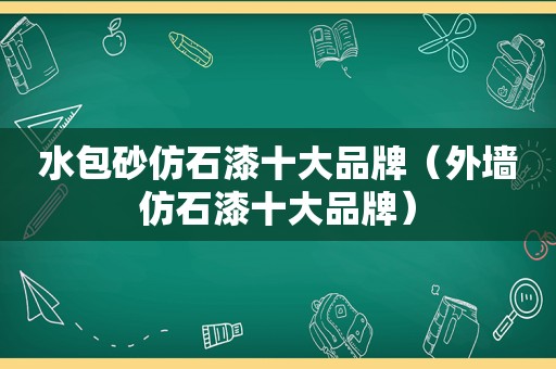 水包砂仿石漆十大品牌（外墙仿石漆十大品牌）