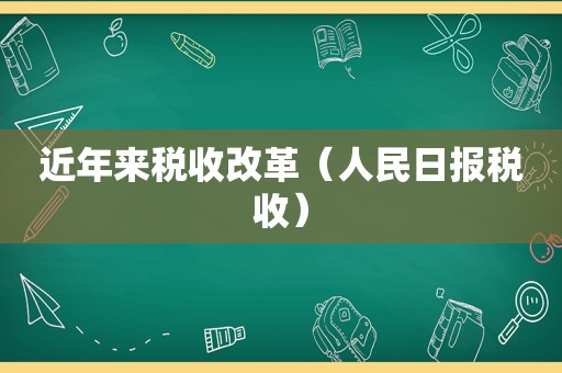 近年来税收改革（人民日报税收）