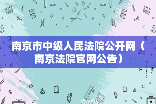 南京市中级人民法院公开网（南京法院官网公告）