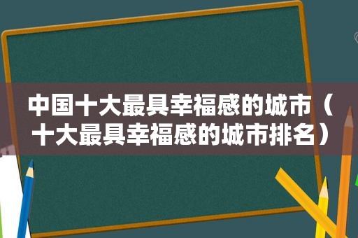 中国十大最具幸福感的城市（十大最具幸福感的城市排名）