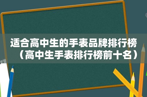 适合高中生的手表品牌排行榜（高中生手表排行榜前十名）