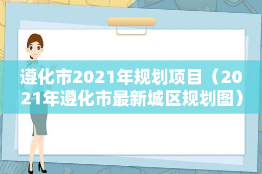 遵化市2021年规划项目（2021年遵化市最新城区规划图）