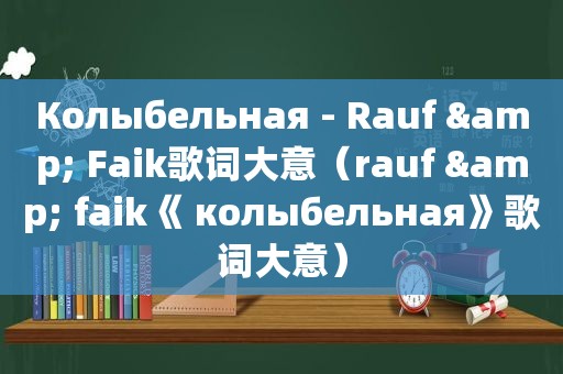 Колыбельная - Rauf & Faik歌词大意（rauf & faik《 колыбельная》歌词大意）