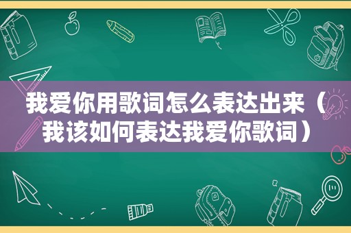 我爱你用歌词怎么表达出来（我该如何表达我爱你歌词）