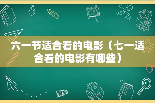 六一节适合看的电影（七一适合看的电影有哪些）