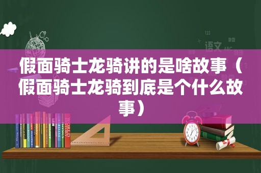 假面骑士龙骑讲的是啥故事（假面骑士龙骑到底是个什么故事）