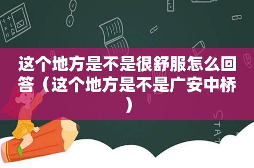 这个地方是不是很舒服怎么回答（这个地方是不是广安中桥）