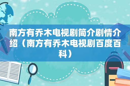 南方有乔木电视剧简介剧情介绍（南方有乔木电视剧百度百科）