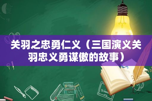 关羽之忠勇仁义（三国演义关羽忠义勇谋傲的故事）