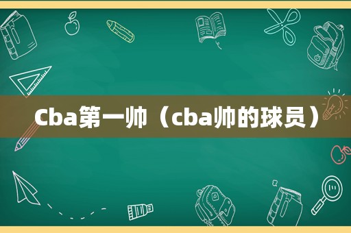 Cba第一帅（cba帅的球员）