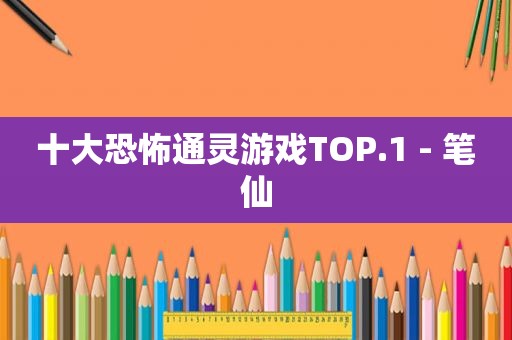 十大恐怖通灵游戏TOP.1 - 笔仙