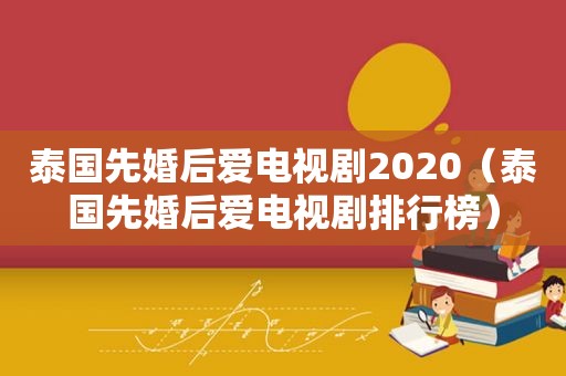 泰国先婚后爱电视剧2020（泰国先婚后爱电视剧排行榜）