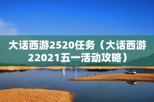 大话西游2520任务（大话西游22021五一活动攻略）