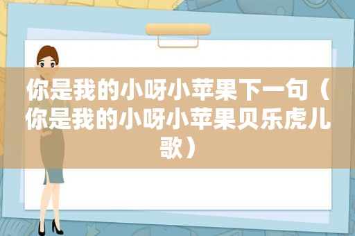 你是我的小呀小苹果下一句（你是我的小呀小苹果贝乐虎儿歌）