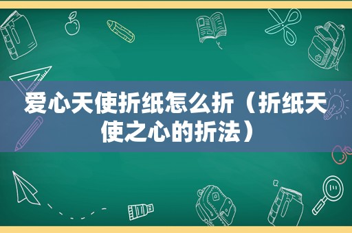 爱心天使折纸怎么折（折纸天使之心的折法）