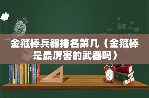 金箍棒兵器排名第几（金箍棒是最厉害的武器吗）