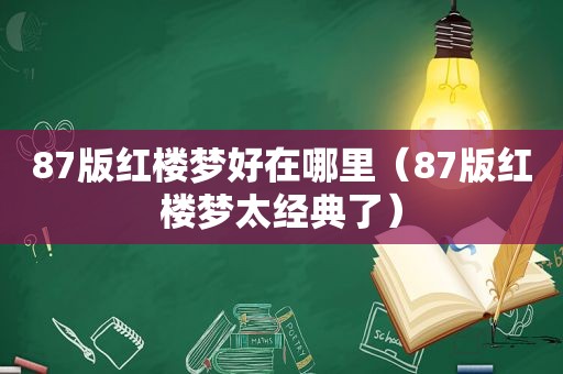 87版红楼梦好在哪里（87版红楼梦太经典了）