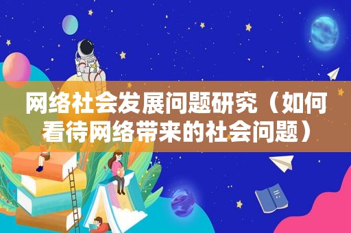 网络社会发展问题研究（如何看待网络带来的社会问题）