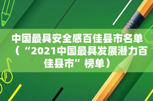 中国最具安全感百佳县市名单（“2021中国最具发展潜力百佳县市”榜单）