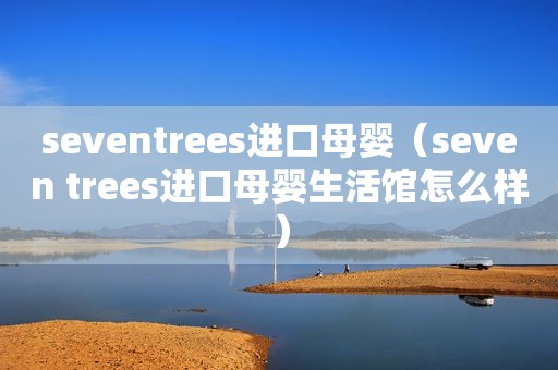 seventrees进口母婴（seven trees进口母婴生活馆怎么样）