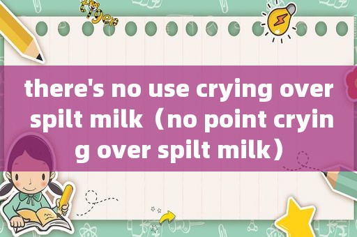 there's no use crying over spilt milk（no point crying over spilt milk）