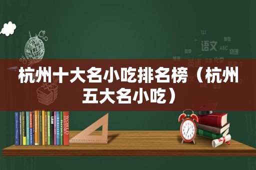 杭州十大名小吃排名榜（杭州五大名小吃）