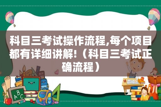 科目三考试操作流程,每个项目都有详细讲解!（科目三考试正确流程）