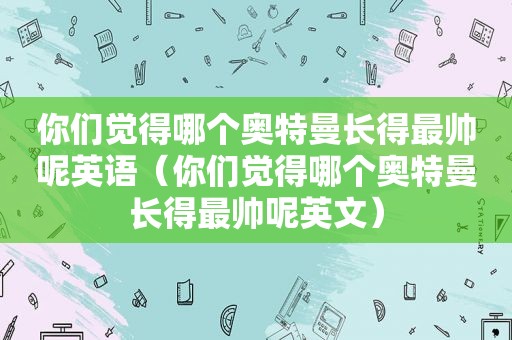 你们觉得哪个奥特曼长得最帅呢英语（你们觉得哪个奥特曼长得最帅呢英文）