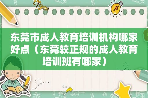 东莞市成人教育培训机构哪家好点（东莞较正规的成人教育培训班有哪家）