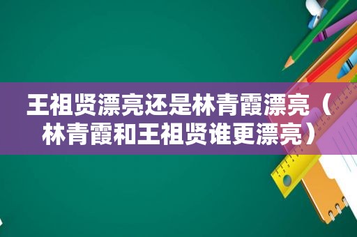 王祖贤漂亮还是林青霞漂亮（林青霞和王祖贤谁更漂亮）