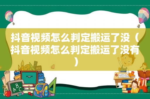 抖音视频怎么判定搬运了没（抖音视频怎么判定搬运了没有）