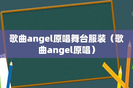 歌曲angel原唱舞台服装（歌曲angel原唱）