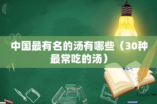 中国最有名的汤有哪些（30种最常吃的汤）