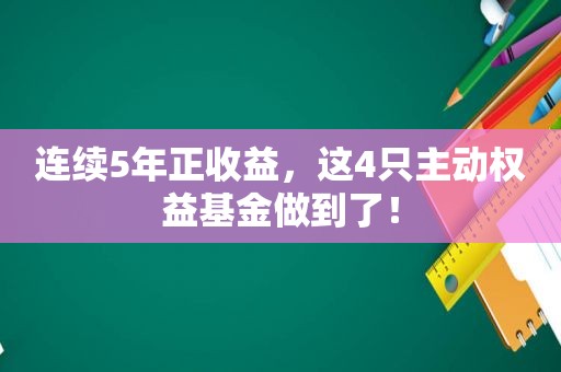 连续5年正收益，这4只主动权益基金做到了！