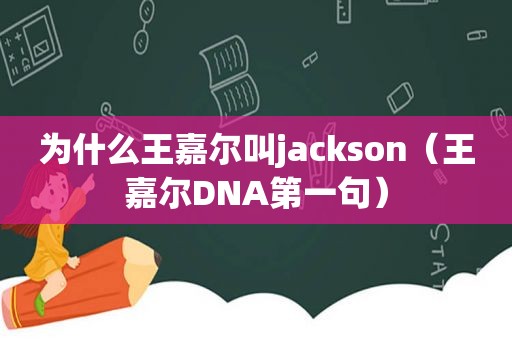 为什么王嘉尔叫jackson（王嘉尔DNA第一句）