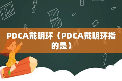 PDCA戴明环（PDCA戴明环指的是）